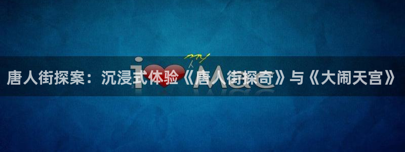 恋爱暴君漫画新新：唐人街探案：沉浸式体验《唐人街探奇》与《大闹天宫》
