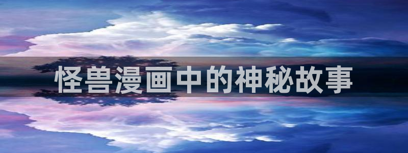 新新漫画入口免费阅读：怪兽漫画中的神秘故事