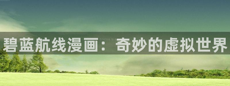 新新漫画免费下载：碧蓝航线漫画：奇妙的虚拟世界