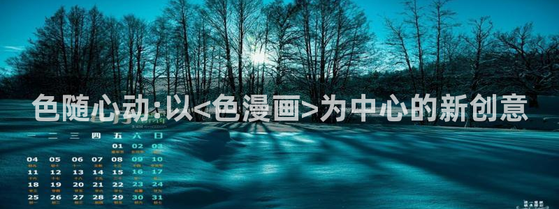 新新漫画网：色随心动:以<色漫画>为中心的新创意