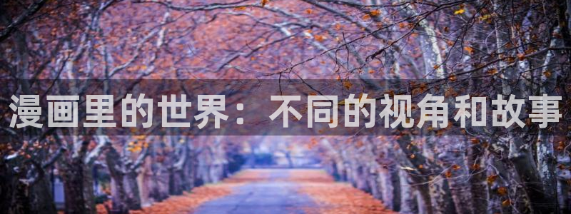新新漫画网页：漫画里的世界：不同的视角和故事