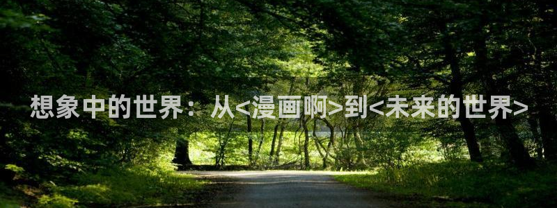 新新漫画网站：想象中的世界：从<漫画啊>到<未来的世界>