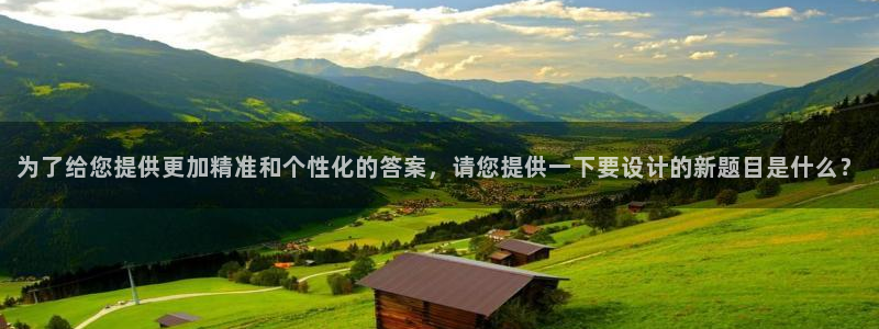 新新漫画首页在线阅读：为了给您提供更加精准和个性化的答案，请您提供一下要设计的新题目是什么？