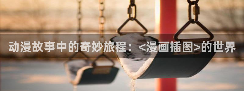新新漫画安卓下载：动漫故事中的奇妙旅程：<漫画插图>的世界