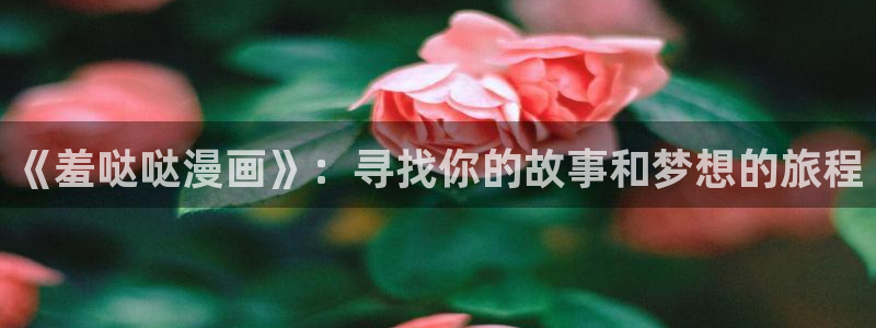 新新漫画移动版：《羞哒哒漫画》：寻找你的故事和梦想的旅程