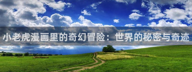 ,新新漫画：小老虎漫画里的奇幻冒险：世界的秘密与奇迹