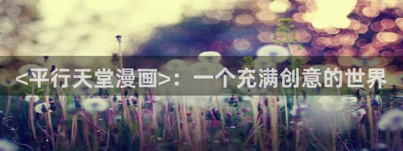 新新漫画怎么下载：<平行天堂漫画>：一个充满创意的世界