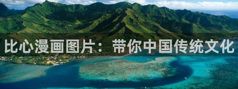 新新漫画安卓免费下载：比心漫画图片：带你中国传统文化