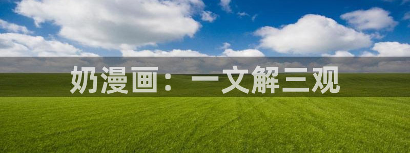 恋爱暴君新新漫画：奶漫画：一文解三观