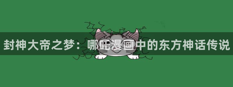 新新漫画安卓版下载：封神大帝之梦：哪吒漫画中的东方神话传说