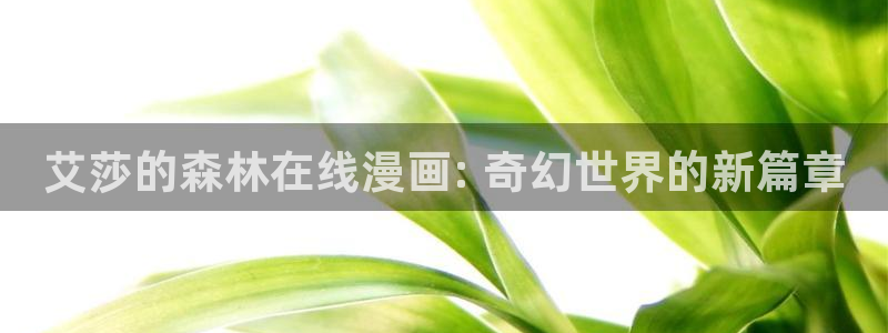 新新动漫：艾莎的森林在线漫画: 奇幻世界的新篇章