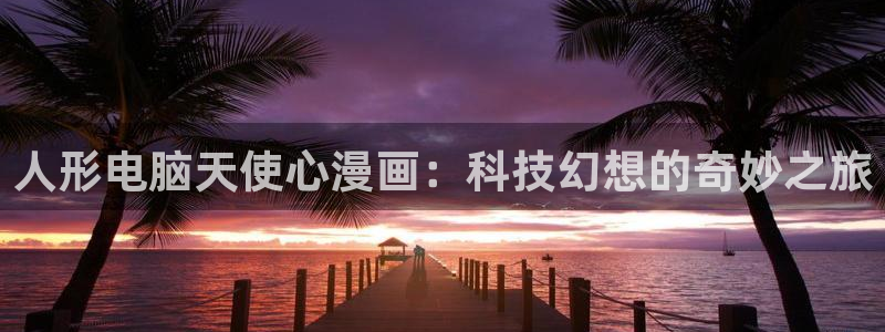 新新漫画app怎么下载：人形电脑天使心漫画：科技幻想的奇妙之旅