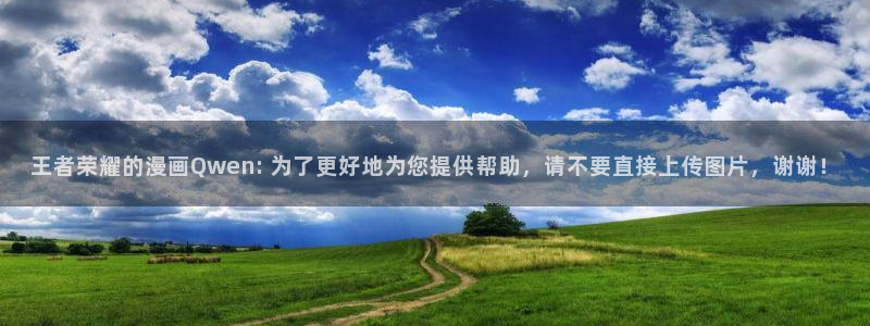 新新漫画官网网页版：王者荣耀的漫画Qwen: 为了更好地为您提供帮助，请不要直接上传图片，谢谢！