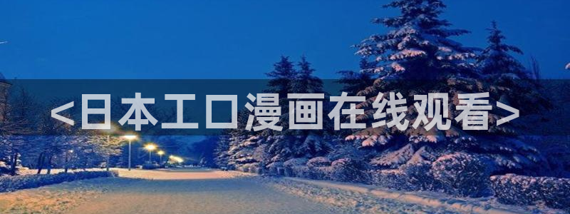 新新漫画最新版本下载：<日本工口漫画在线观看>