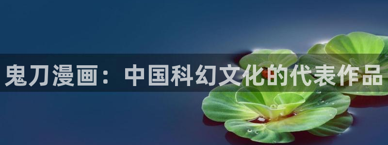 新新漫画入口免费阅读：鬼刀漫画：中国科幻文化的代表作品