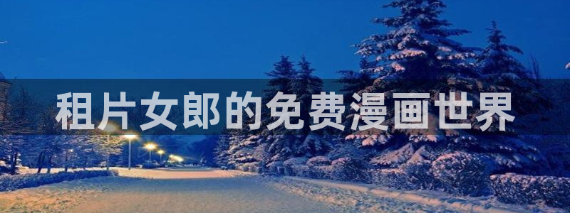 新新漫画网址：租片女郎的免费漫画世界