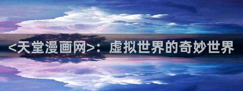 新新漫画正版下载：<天堂漫画网>：虚拟世界的奇妙世界