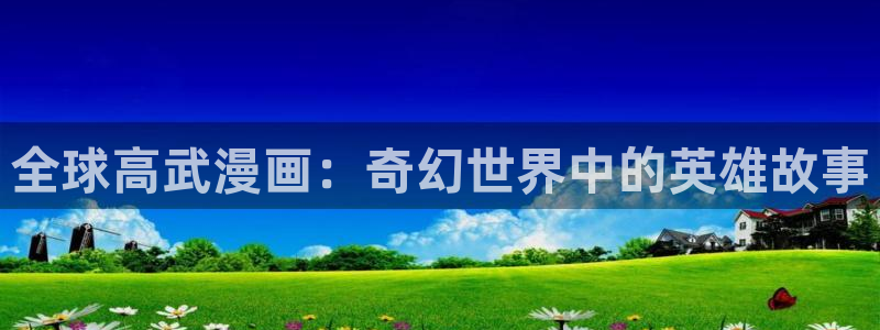 新新漫画无删减版：全球高武漫画：奇幻世界中的英雄故事