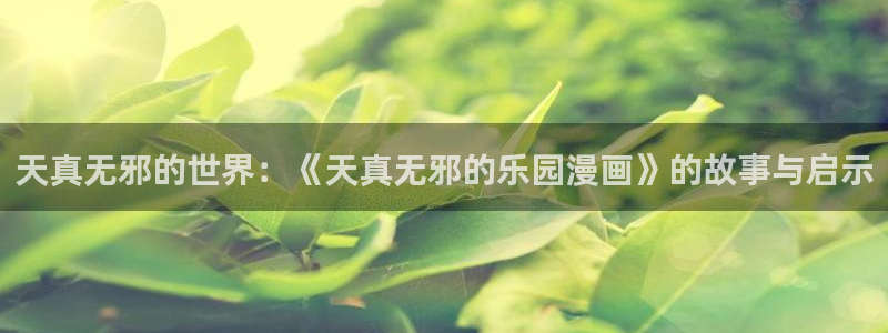 新新漫画苹果如何安装ios：天真无邪的世界：《天真无邪的乐园漫画》的故事与启示