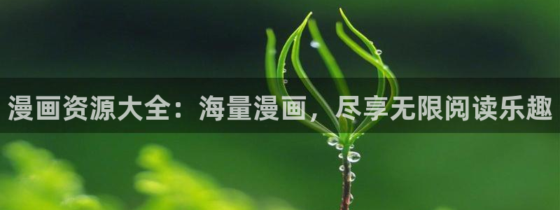 新新漫画最新版：漫画资源大全：海量漫画，尽享无限阅读乐趣