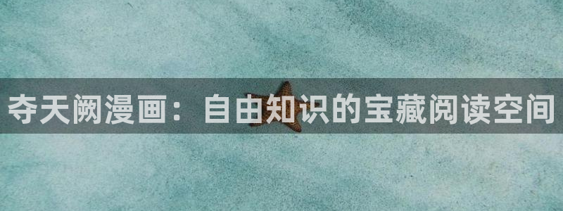 新新漫画官网正版：夺天阙漫画：自由知识的宝藏阅读空间