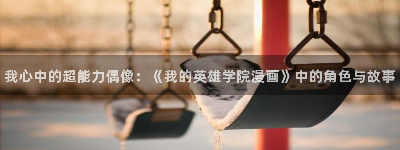 新新漫画app版：我心中的超能力偶像：《我的英雄学院漫画》中的角色与故事